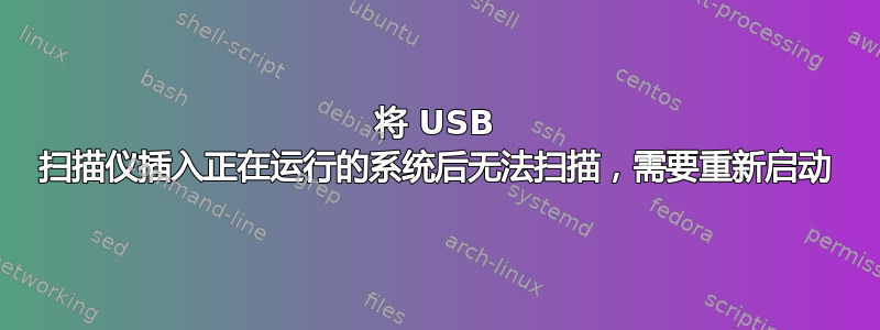 将 USB 扫描仪插入正在运行的系统后无法扫描，需要重新启动