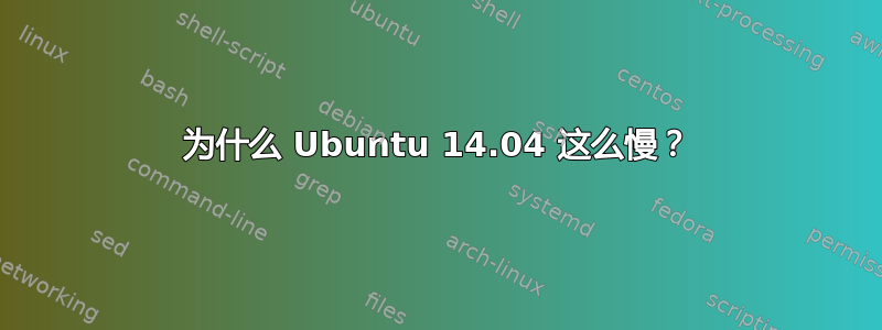 为什么 Ubuntu 14.04 这么慢？