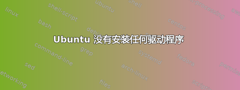 Ubuntu 没有安装任何驱动程序