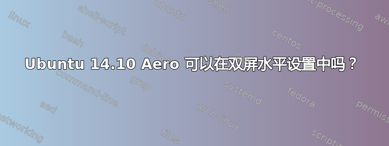 Ubuntu 14.10 Aero 可以在双屏水平设置中吗？