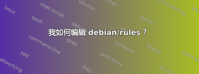 我如何编辑 debian/rules？