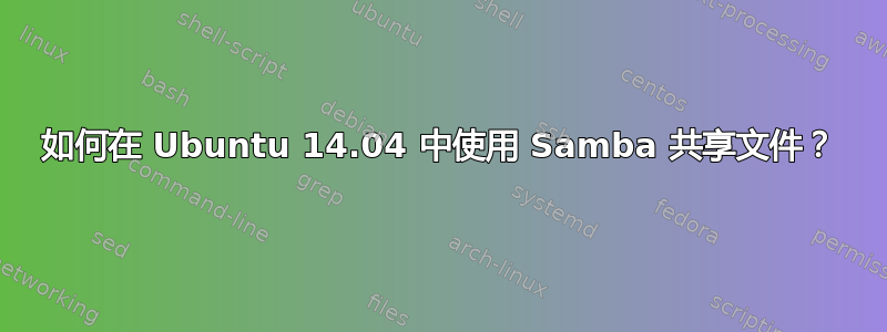 如何在 Ubuntu 14.04 中使用 Samba 共享文件？