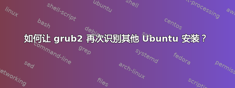 如何让 grub2 再次识别其他 Ubuntu 安装？