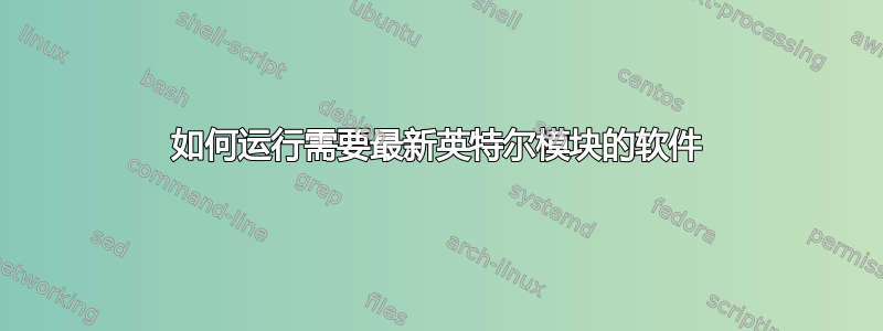 如何运行需要最新英特尔模块的软件