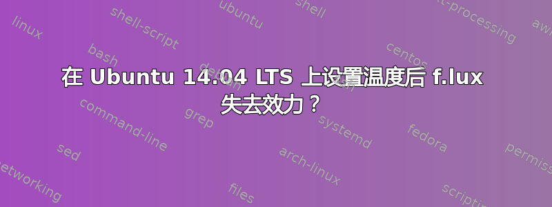 在 Ubuntu 14.04 LTS 上设置温度后 f.lux 失去效力？