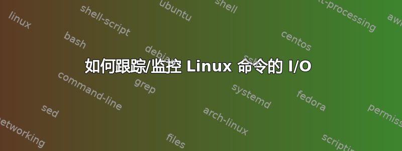 如何跟踪/监控 Linux 命令的 I/O