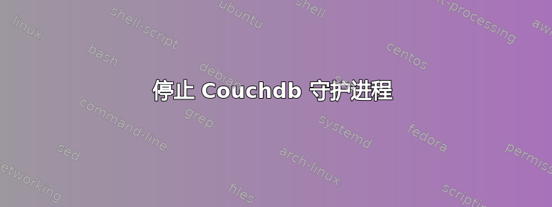 停止 Couchdb 守护进程