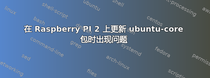 在 Raspberry PI 2 上更新 ubuntu-core 包时出现问题