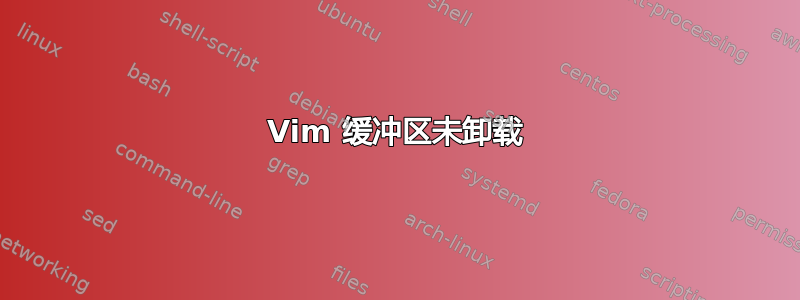 Vim 缓冲区未卸载