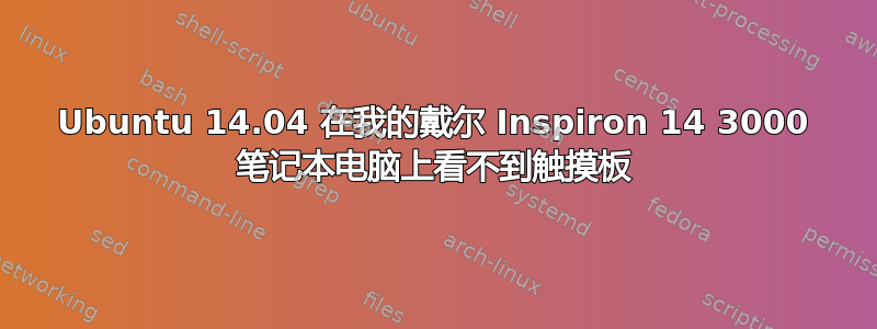 Ubuntu 14.04 在我的戴尔 Inspiron 14 3000 笔记本电脑上看不到触摸板