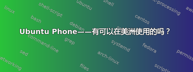 Ubuntu Phone——有可以在美洲使用的吗？