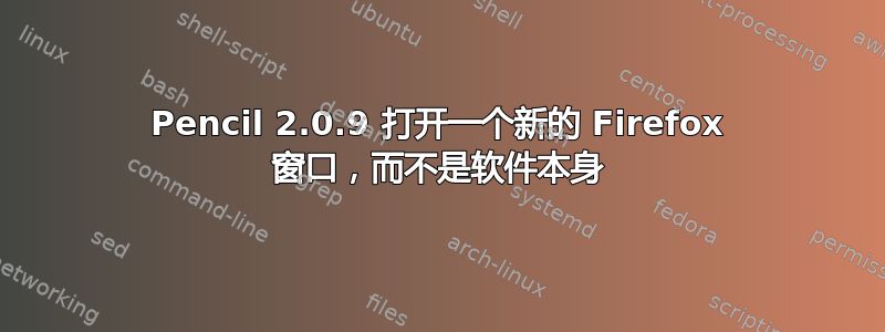 Pencil 2.0.9 打开一个新的 Firefox 窗口，而不是软件本身