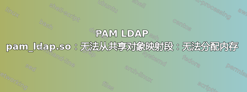 PAM LDAP pam_ldap.so：无法从共享对象映射段：无法分配内存