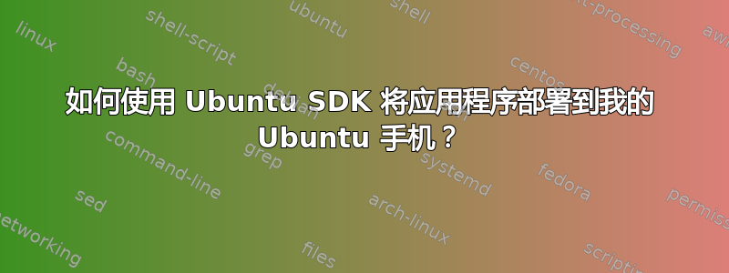 如何使用 Ubuntu SDK 将应用程序部署到我的 Ubuntu 手机？