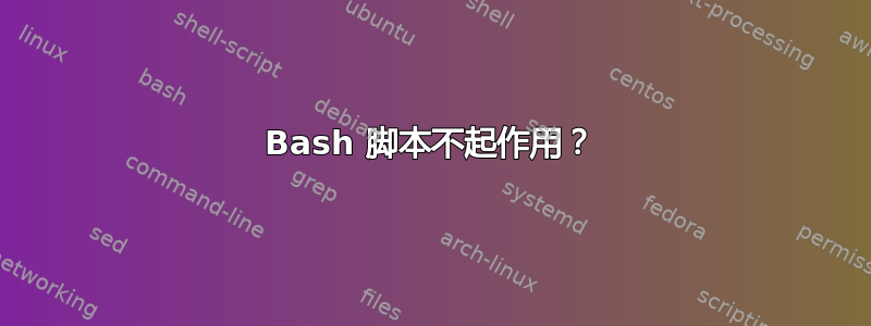 Bash 脚本不起作用？