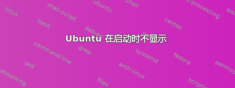 Ubuntu 在启动时不显示