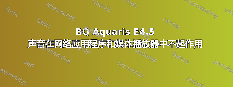 BQ Aquaris E4.5 声音在网络应用程序和媒体播放器中不起作用