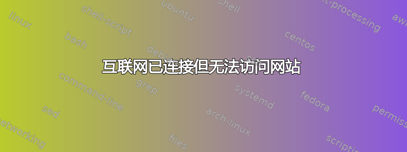 互联网已连接但无法访问网站