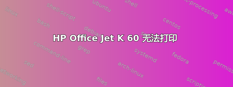 HP Office Jet K 60 无法打印