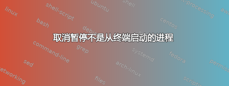 取消暂停不是从终端启动的进程