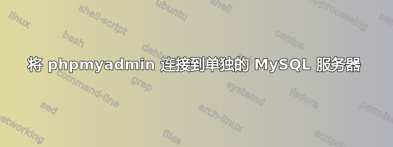 将 phpmyadmin 连接到单独的 MySQL 服务器