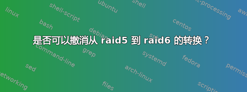 是否可以撤消从 raid5 到 raid6 的转换？