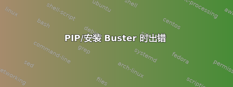 PIP/安装 Buster 时出错