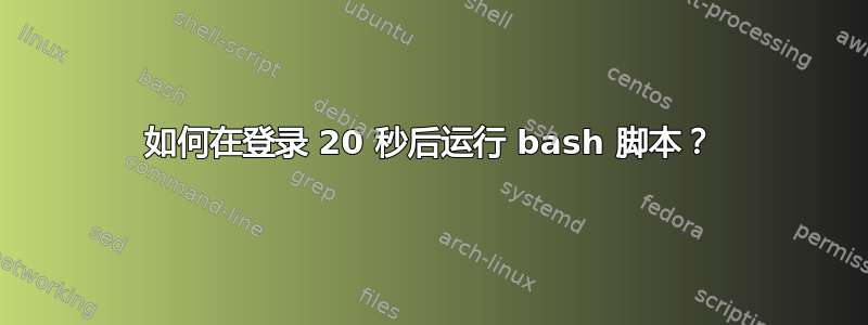 如何在登录 20 秒后运行 bash 脚本？