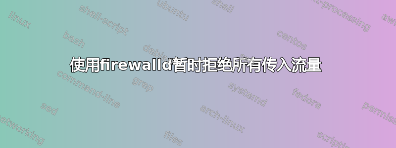 使用firewalld暂时拒绝所有传入流量