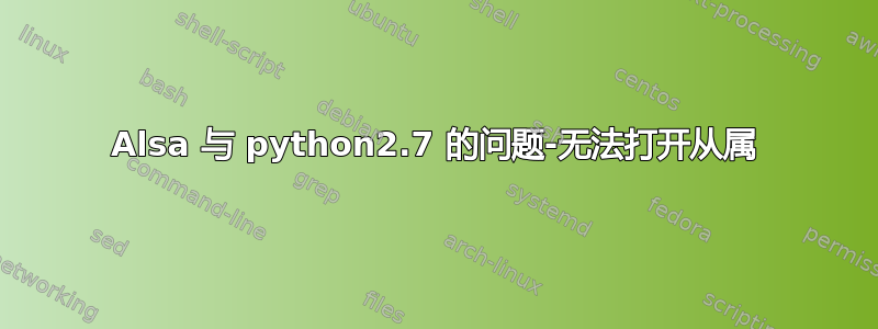 Alsa 与 python2.7 的问题-无法打开从属