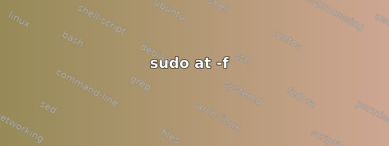 sudo at -f 