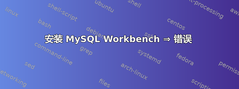 安装 MySQL Workbench ⇒ 错误