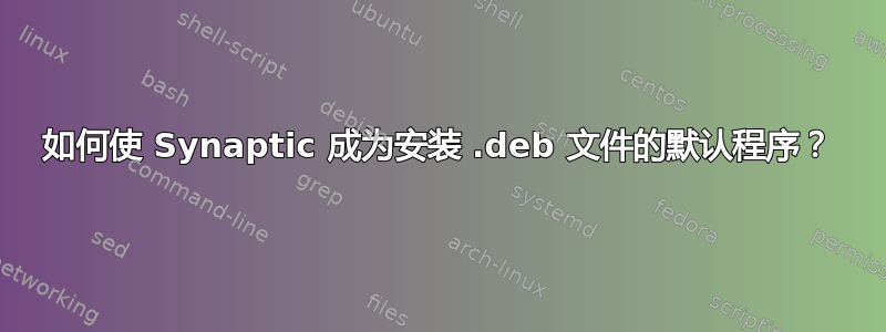 如何使 Synaptic 成为安装 .deb 文件的默认程序？