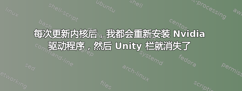 每次更新内核后，我都会重新安装 Nvidia 驱动程序，然后 Unity 栏就消失了