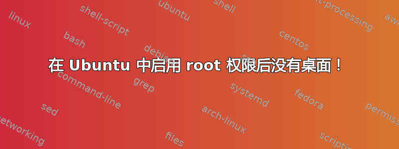 在 Ubuntu 中启用 root 权限后没有桌面！