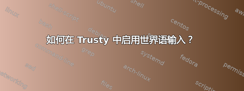 如何在 Trusty 中启用世界语输入？