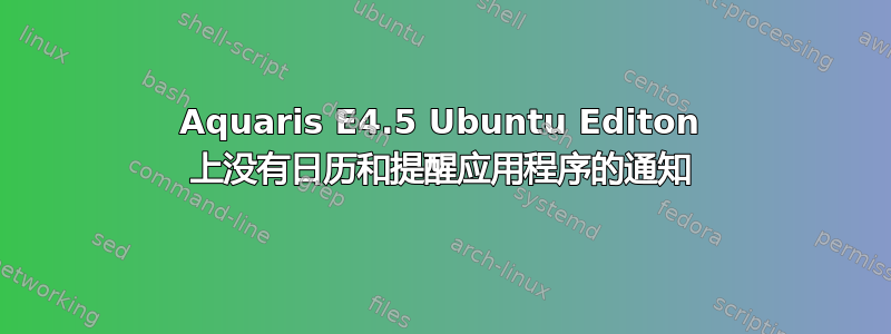 Aquaris E4.5 Ubuntu Editon 上没有日历和提醒应用程序的通知