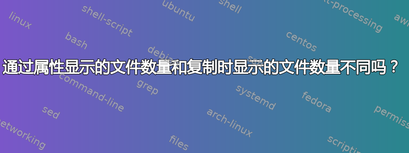 通过属性显示的文件数量和复制时显示的文件数量不同吗？