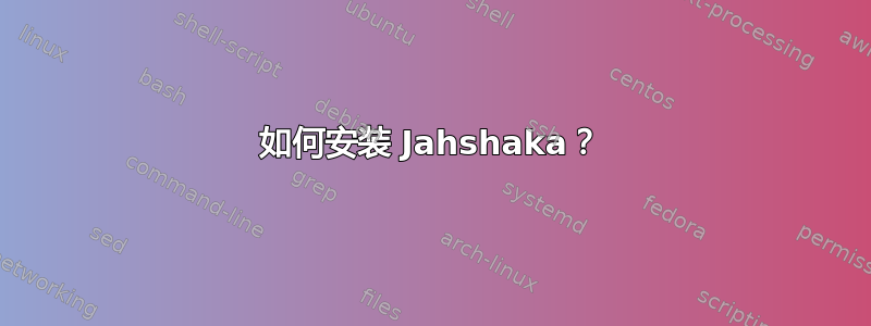 如何安装 Jahshaka？