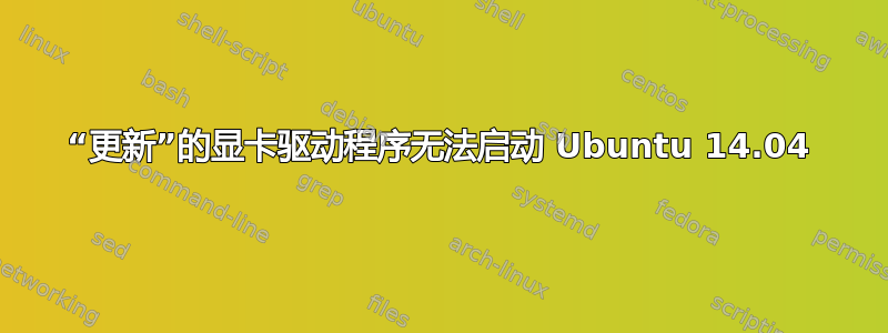 “更新”的显卡驱动程序无法启动 Ubuntu 14.04