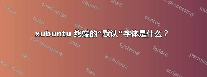 xubuntu 终端的“默认”字体是什么？