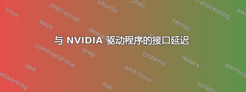 与 NVIDIA 驱动程序的接口延迟