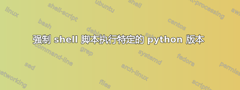 强制 shell 脚本执行特定的 python 版本