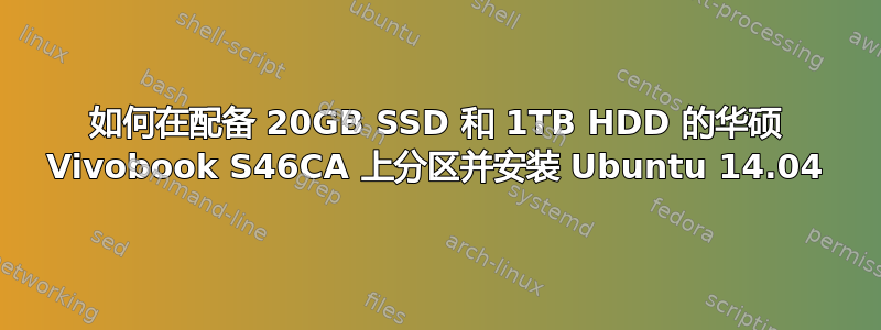 如何在配备 20GB SSD 和 1TB HDD 的华硕 Vivobook S46CA 上分区并安装 Ubuntu 14.04