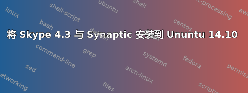 将 Skype 4.3 与 Synaptic 安装到 Ununtu 14.10 