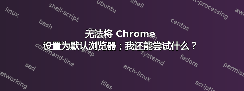 无法将 Chrome 设置为默认浏览器；我还能尝试什么？