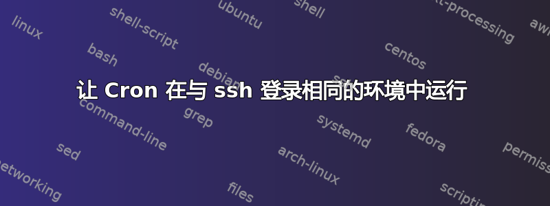 让 Cron 在与 ssh 登录相同的环境中运行