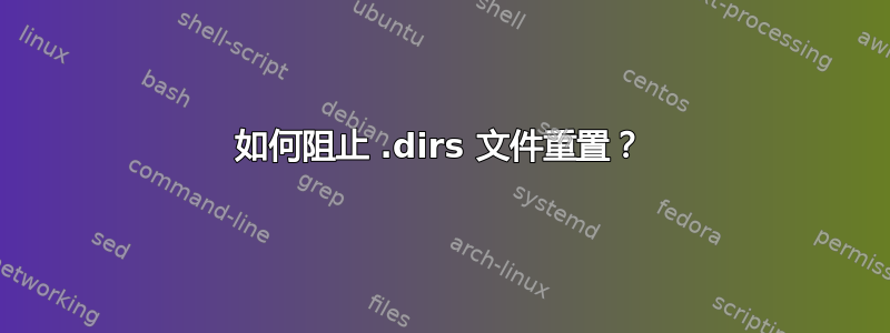 如何阻止 .dirs 文件重置？