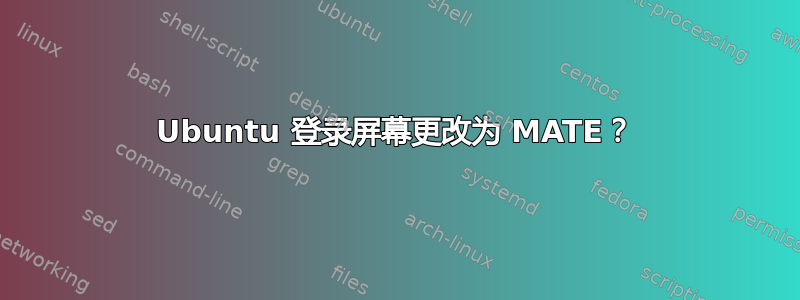 Ubuntu 登录屏幕更改为 MATE？