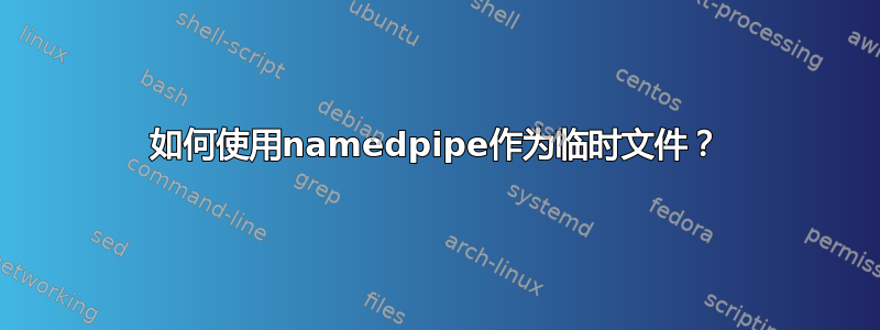 如何使用namedpipe作为临时文件？